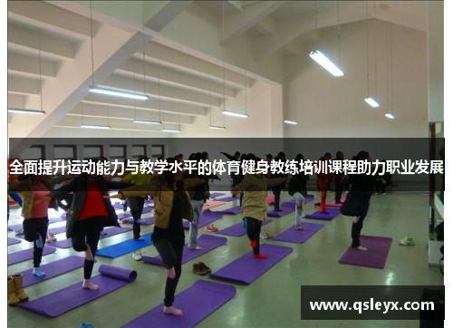 全面提升运动能力与教学水平的体育健身教练培训课程助力职业发展
