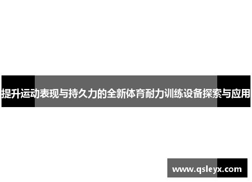 提升运动表现与持久力的全新体育耐力训练设备探索与应用
