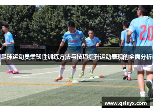 足球运动员柔韧性训练方法与技巧提升运动表现的全面分析