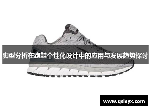 脚型分析在跑鞋个性化设计中的应用与发展趋势探讨